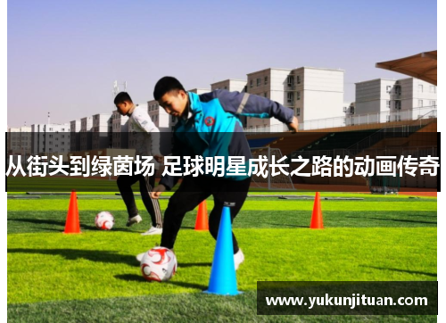 从街头到绿茵场 足球明星成长之路的动画传奇