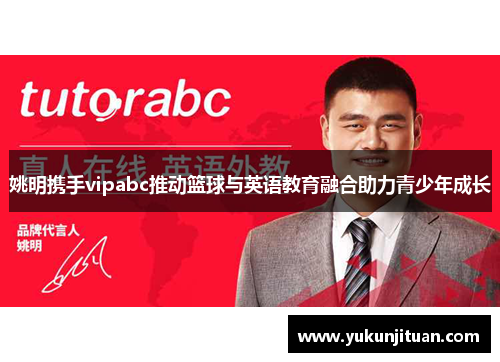 姚明携手vipabc推动篮球与英语教育融合助力青少年成长
