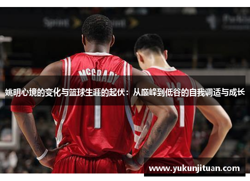 姚明心境的变化与篮球生涯的起伏：从巅峰到低谷的自我调适与成长