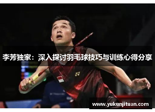 李芳独家：深入探讨羽毛球技巧与训练心得分享