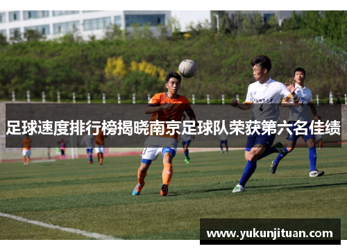 足球速度排行榜揭晓南京足球队荣获第六名佳绩