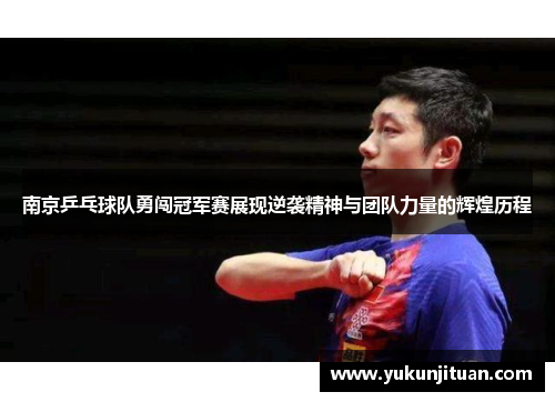 南京乒乓球队勇闯冠军赛展现逆袭精神与团队力量的辉煌历程