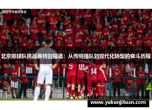 北京排球队挑战赛特别报道：从传统强队到现代化转型的奋斗历程