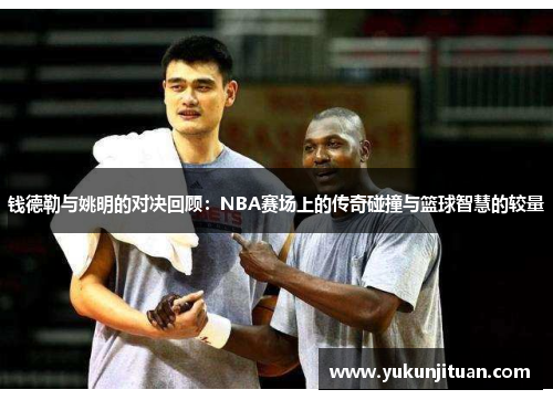 钱德勒与姚明的对决回顾：NBA赛场上的传奇碰撞与篮球智慧的较量