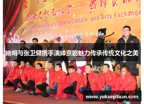 姚明与张卫健携手演绎京剧魅力传承传统文化之美