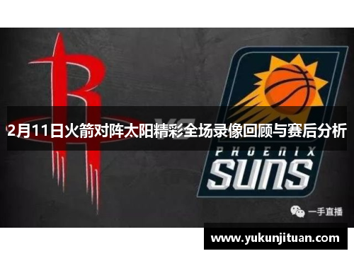 2月11日火箭对阵太阳精彩全场录像回顾与赛后分析