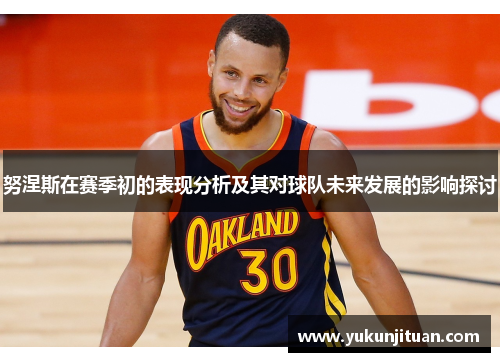 努涅斯在赛季初的表现分析及其对球队未来发展的影响探讨
