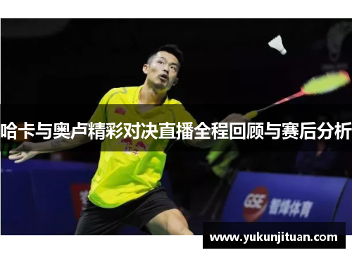 哈卡与奥卢精彩对决直播全程回顾与赛后分析