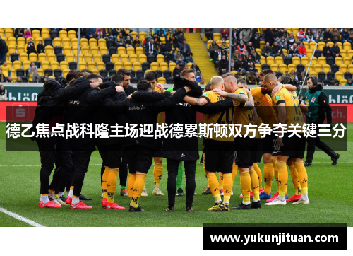 德乙焦点战科隆主场迎战德累斯顿双方争夺关键三分