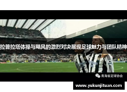 拉普拉塔体操与飓风的激烈对决展现足球魅力与团队精神
