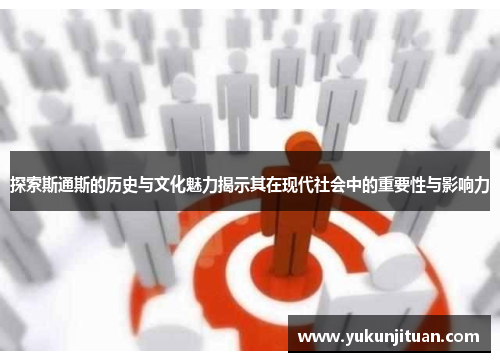 探索斯通斯的历史与文化魅力揭示其在现代社会中的重要性与影响力