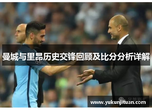 曼城与里昂历史交锋回顾及比分分析详解