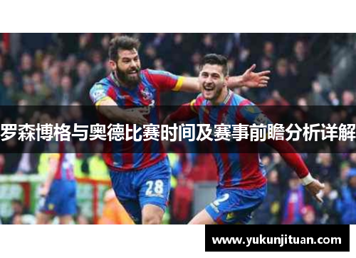 罗森博格与奥德比赛时间及赛事前瞻分析详解