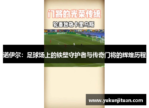 诺伊尔：足球场上的铁壁守护者与传奇门将的辉煌历程